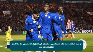توقيت مُحدد.. مواجهة تشيلسي وبرايتون في الدوري الإنجليزي مع تفاصيل القنوات الناقلة
